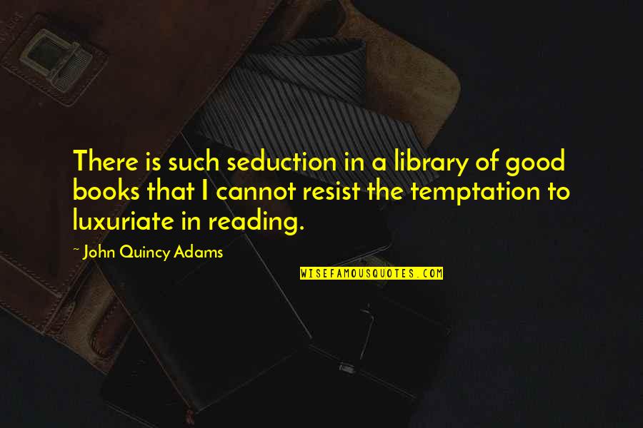 Reading And Library Quotes By John Quincy Adams: There is such seduction in a library of