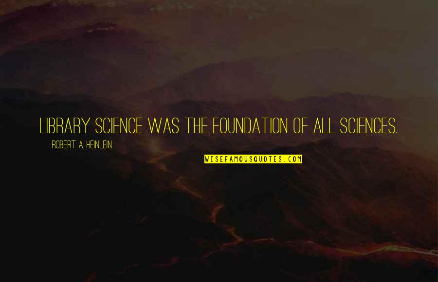 Reading And Library Quotes By Robert A. Heinlein: Library science was the foundation of all sciences.