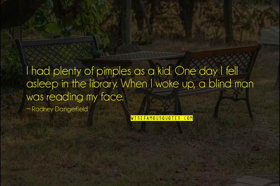 Reading And Library Quotes By Rodney Dangerfield: I had plenty of pimples as a kid.