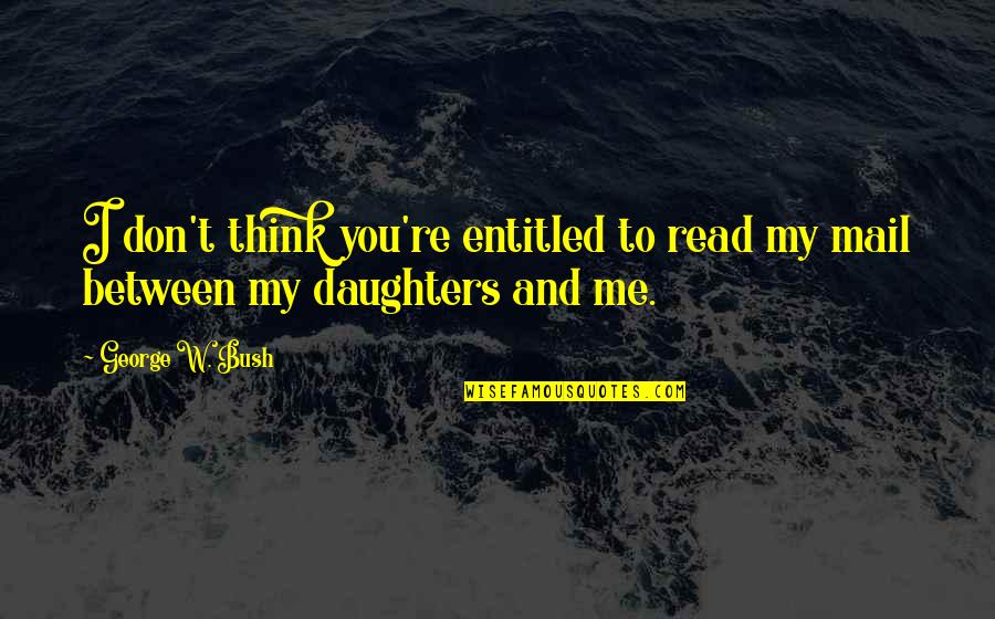 Reading And Technology Quotes By George W. Bush: I don't think you're entitled to read my