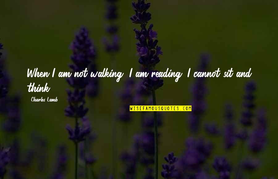 Reading And Thinking Quotes By Charles Lamb: When I am not walking, I am reading.