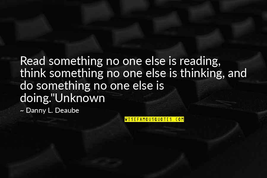 Reading And Thinking Quotes By Danny L. Deaube: Read something no one else is reading, think