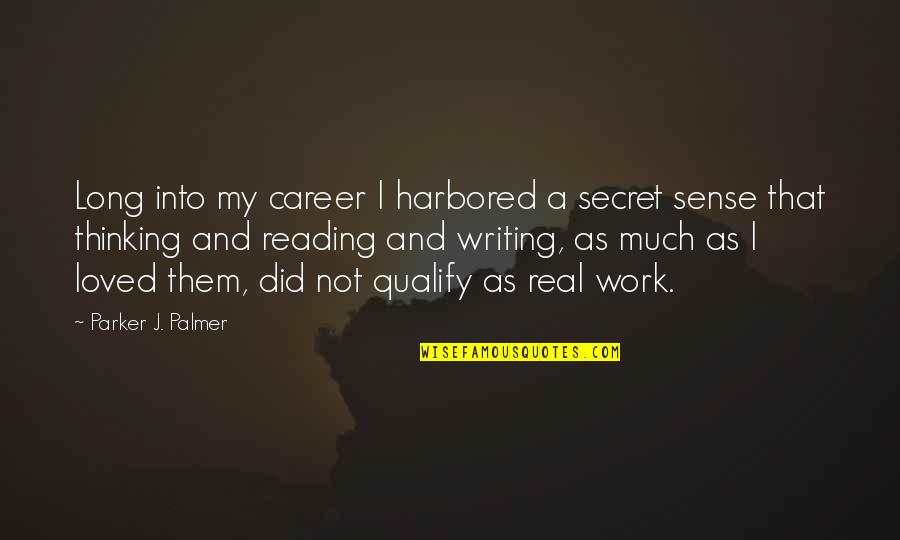 Reading And Thinking Quotes By Parker J. Palmer: Long into my career I harbored a secret