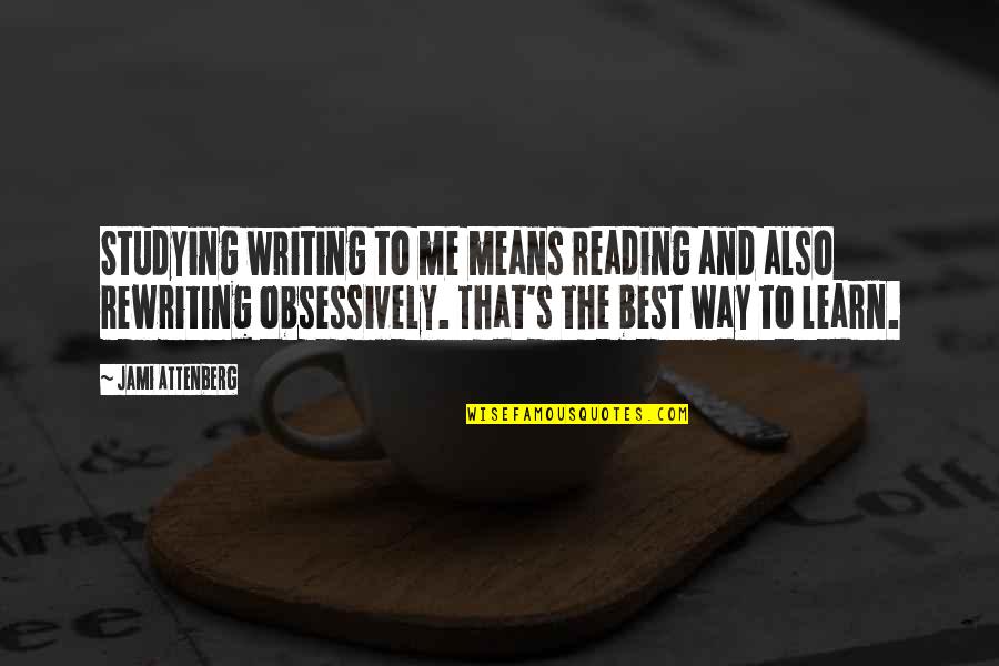 Reading And Writing Quotes By Jami Attenberg: Studying writing to me means reading and also