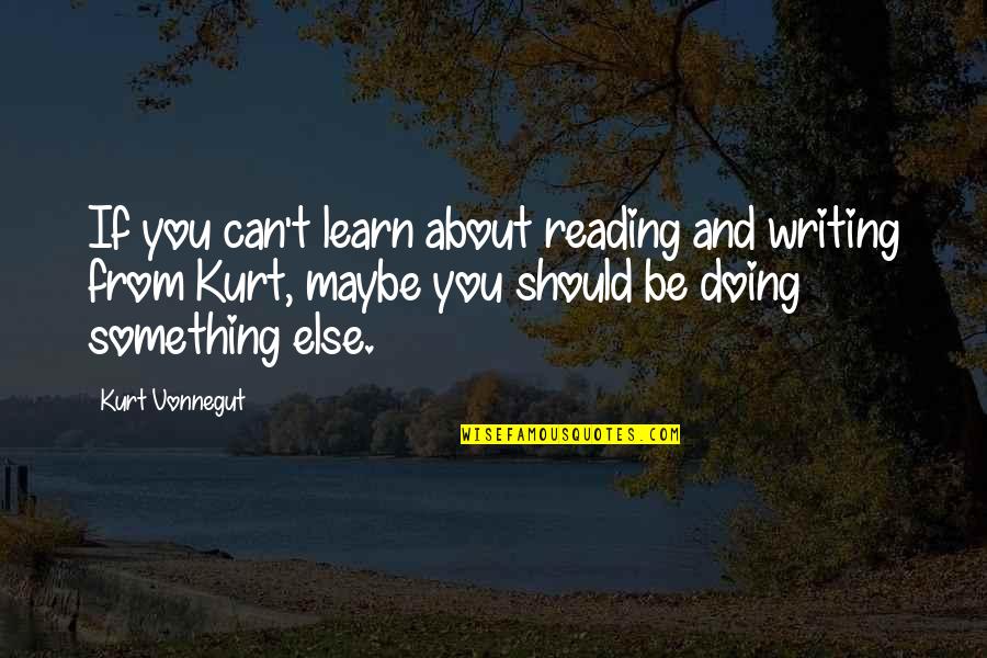 Reading And Writing Quotes By Kurt Vonnegut: If you can't learn about reading and writing