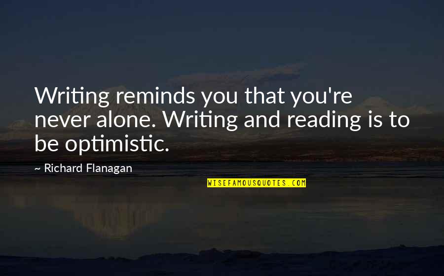 Reading And Writing Quotes By Richard Flanagan: Writing reminds you that you're never alone. Writing