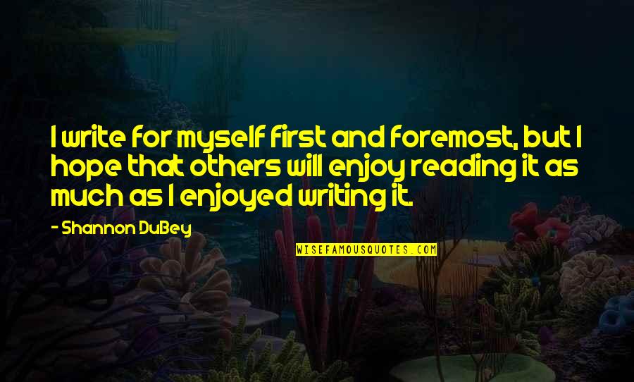 Reading And Writing Quotes By Shannon DuBey: I write for myself first and foremost, but