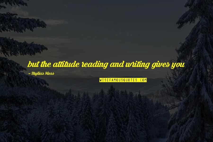 Reading And Writing Quotes By Thylias Moss: but the attitude reading and writing gives you