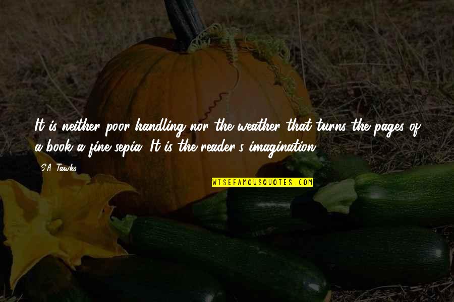 Reading Books And Imagination Quotes By S.A. Tawks: It is neither poor handling nor the weather