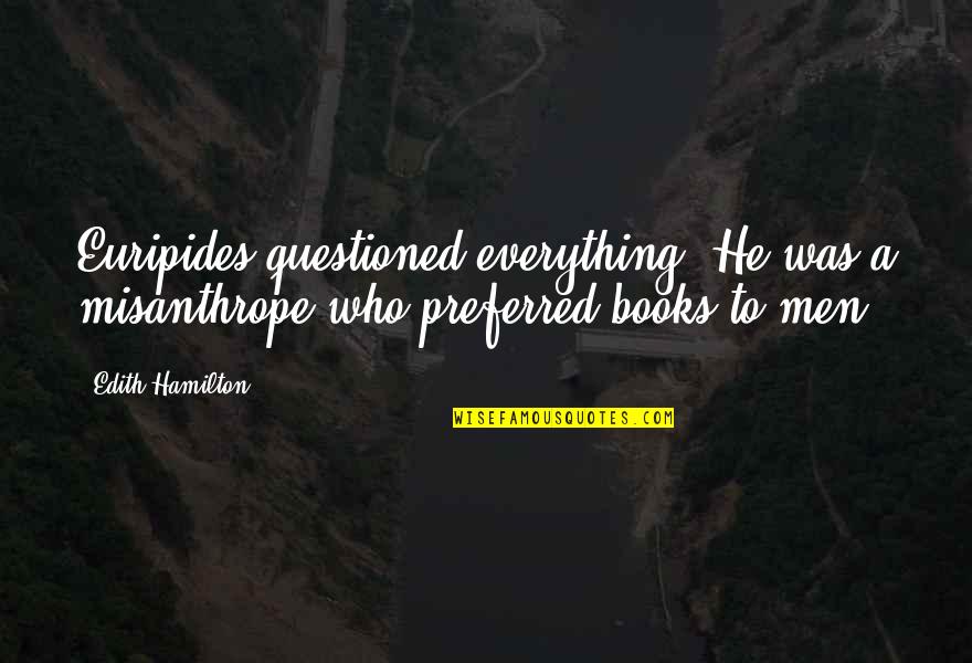Reading Books And Learning Quotes By Edith Hamilton: Euripides questioned everything. He was a misanthrope who