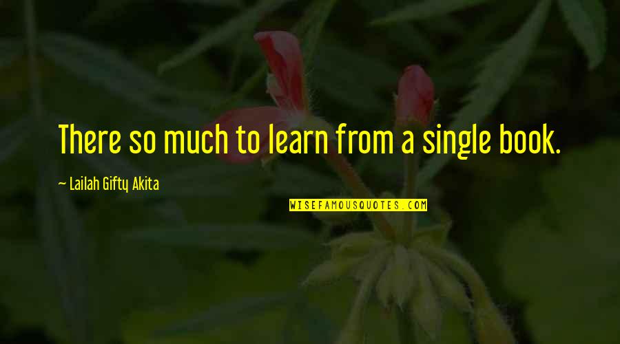 Reading Books And Learning Quotes By Lailah Gifty Akita: There so much to learn from a single