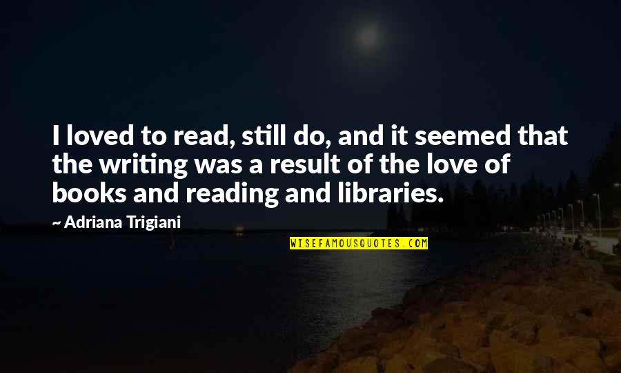 Reading Books And Writing Quotes By Adriana Trigiani: I loved to read, still do, and it