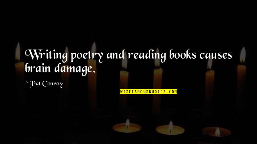 Reading Books And Writing Quotes By Pat Conroy: Writing poetry and reading books causes brain damage.