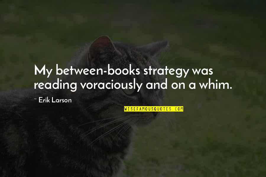 Reading Books Quotes By Erik Larson: My between-books strategy was reading voraciously and on