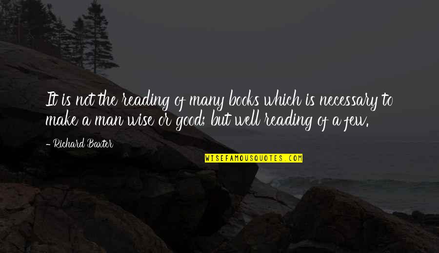 Reading Books Quotes By Richard Baxter: It is not the reading of many books