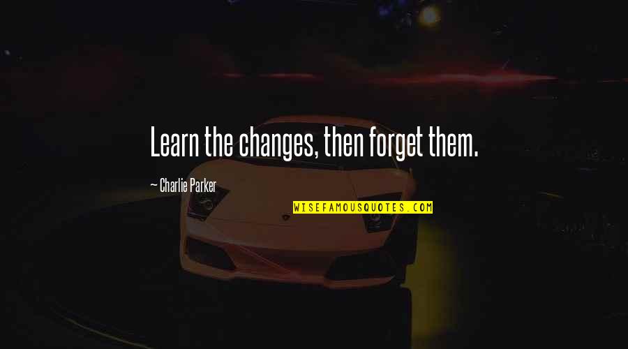 Reading Books With Pictures Quotes By Charlie Parker: Learn the changes, then forget them.
