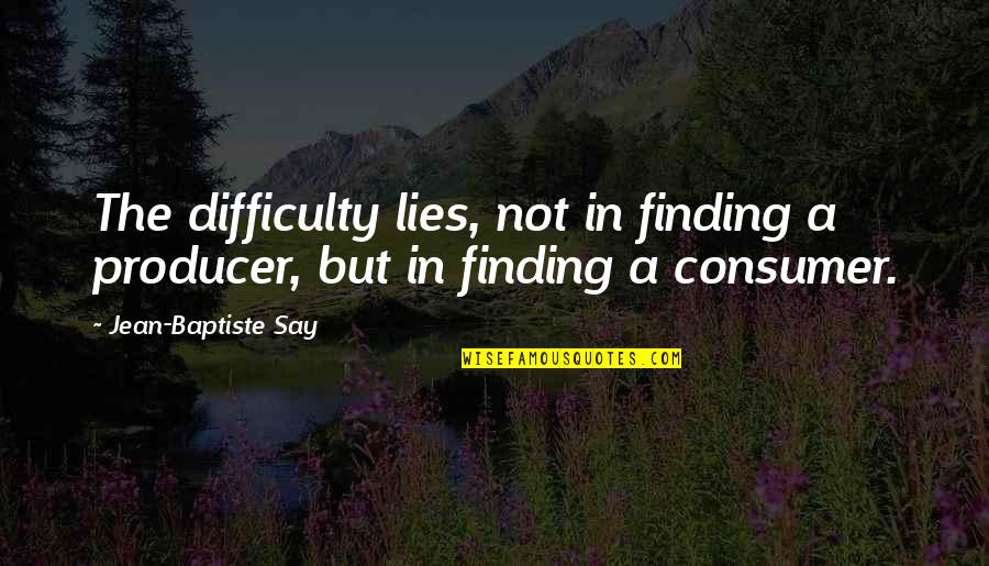 Reading By Famous Writers Quotes By Jean-Baptiste Say: The difficulty lies, not in finding a producer,