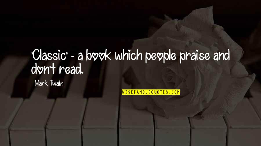 Reading Classic Books Quotes By Mark Twain: 'Classic' - a book which people praise and