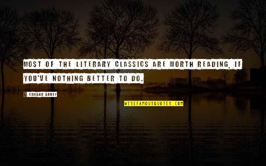 Reading Classics Quotes By Edward Abbey: Most of the literary classics are worth reading,