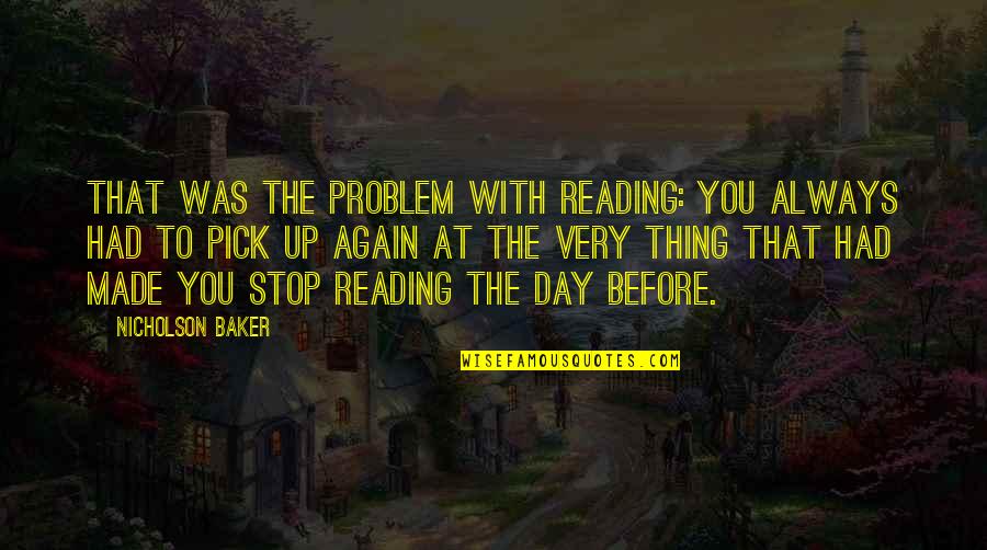 Reading Day Quotes By Nicholson Baker: That was the problem with reading: you always