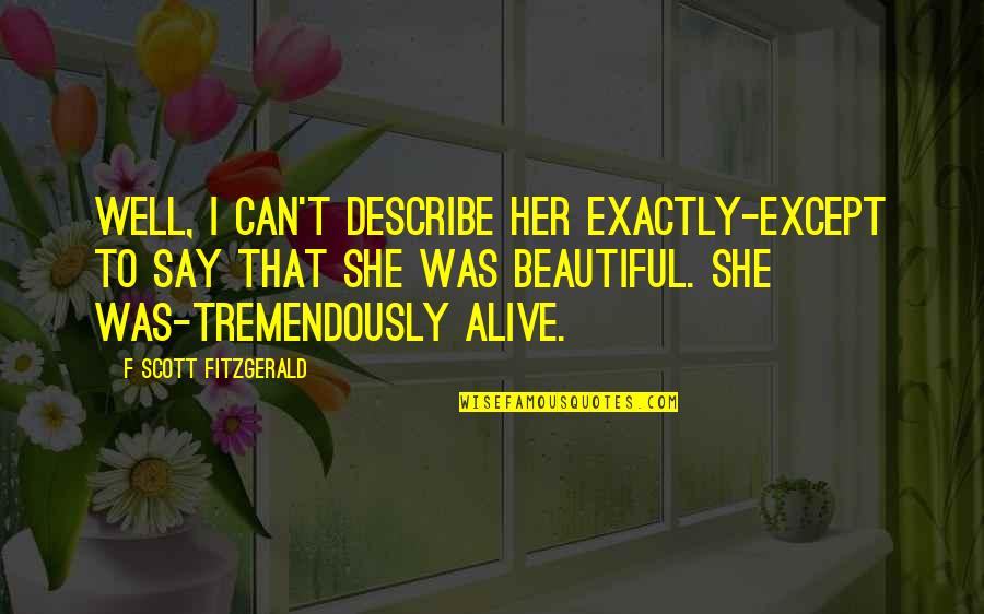 Reading F Scott Fitzgerald Quotes By F Scott Fitzgerald: Well, I can't describe her exactly-except to say