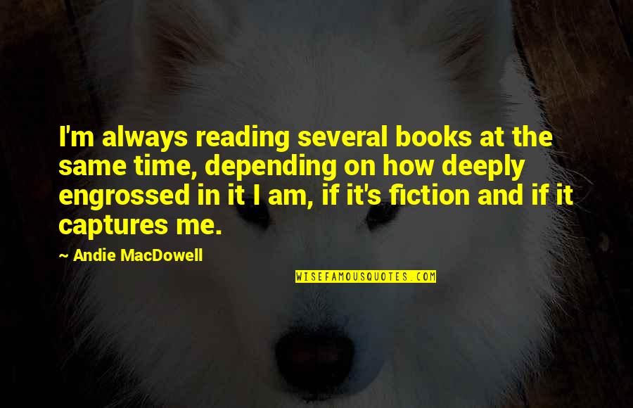 Reading Fiction Quotes By Andie MacDowell: I'm always reading several books at the same Reading Fiction Quotes By Andie MacDowell: I'm always reading several books at the same