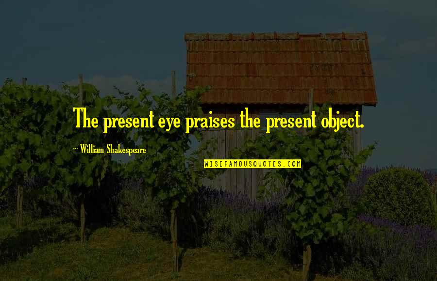 Reading For Enjoyment Quotes By William Shakespeare: The present eye praises the present object.