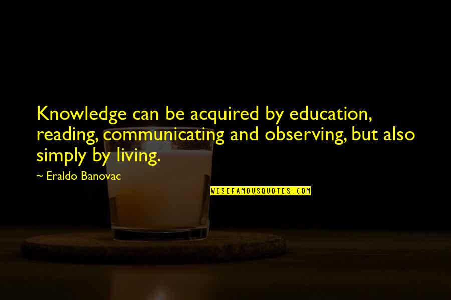 Reading For Knowledge Quotes By Eraldo Banovac: Knowledge can be acquired by education, reading, communicating