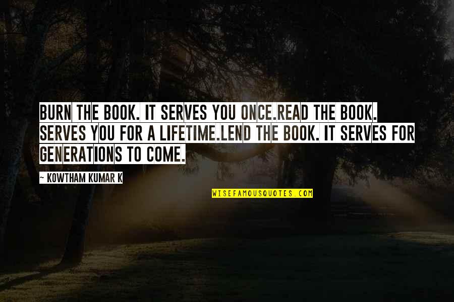 Reading For Life Quotes By Kowtham Kumar K: Burn the book. It serves you once.Read the
