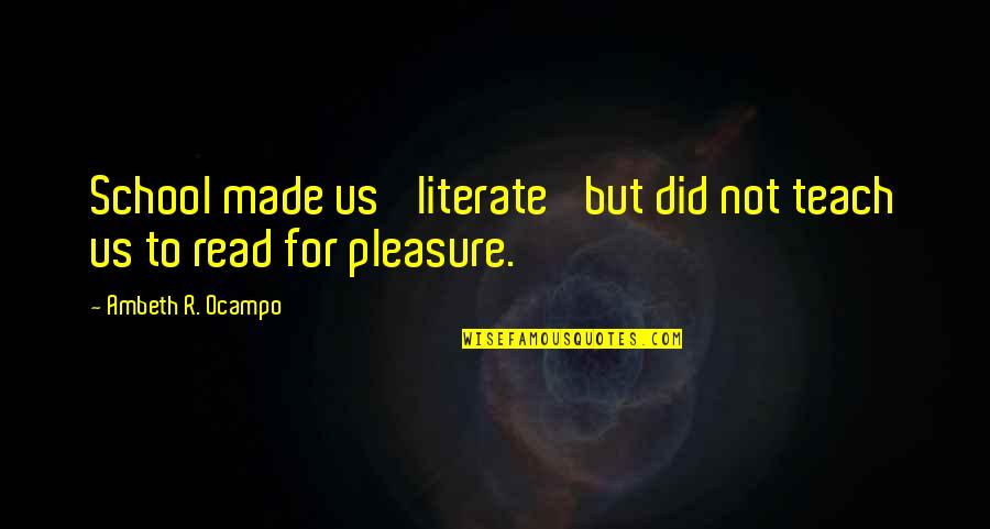 Reading For Pleasure Quotes By Ambeth R. Ocampo: School made us 'literate' but did not teach