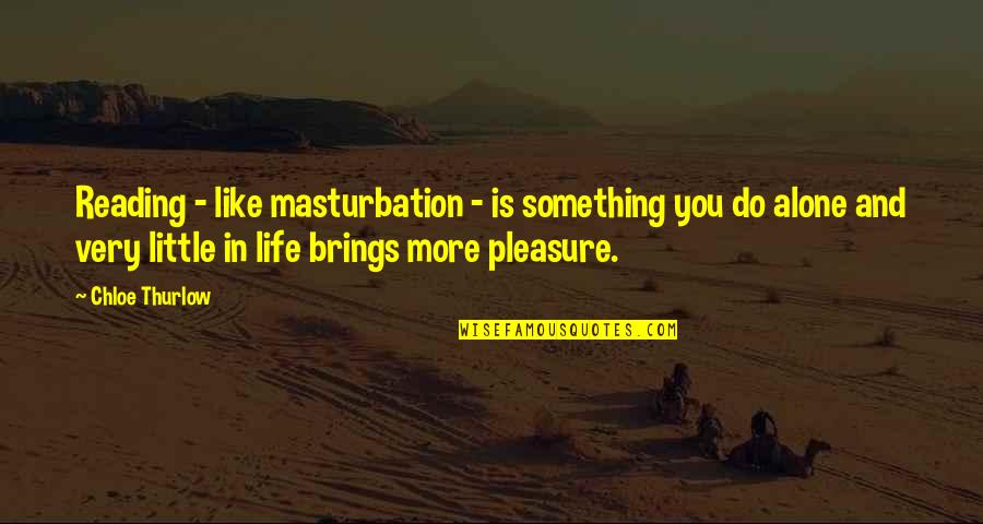 Reading For Pleasure Quotes By Chloe Thurlow: Reading - like masturbation - is something you