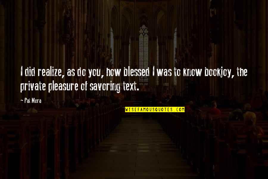 Reading For Pleasure Quotes By Pat Mora: I did realize, as do you, how blessed