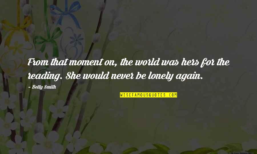 Reading For Quotes By Betty Smith: From that moment on, the world was hers