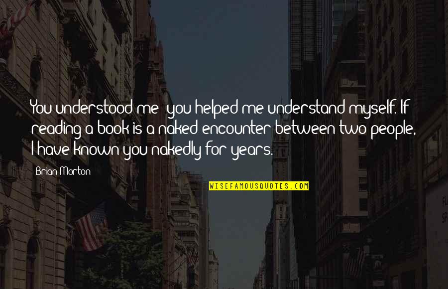 Reading For Quotes By Brian Morton: You understood me; you helped me understand myself.
