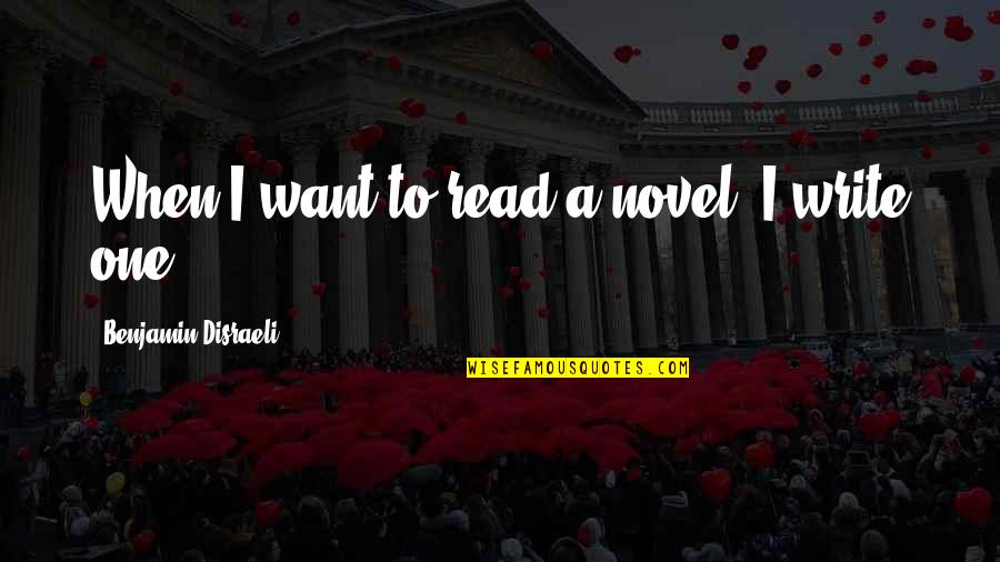 Reading From Authors Quotes By Benjamin Disraeli: When I want to read a novel, I
