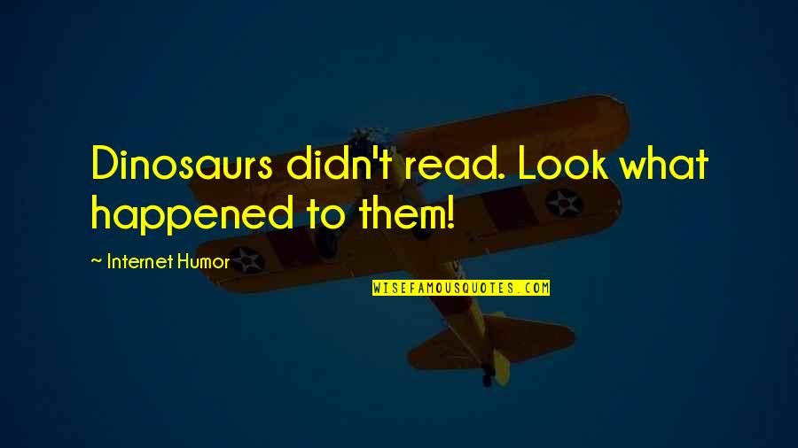 Reading Humor Quotes By Internet Humor: Dinosaurs didn't read. Look what happened to them!