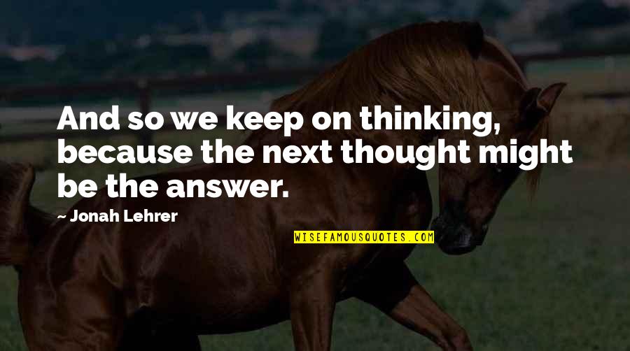 Reading Imagination Quotes By Jonah Lehrer: And so we keep on thinking, because the