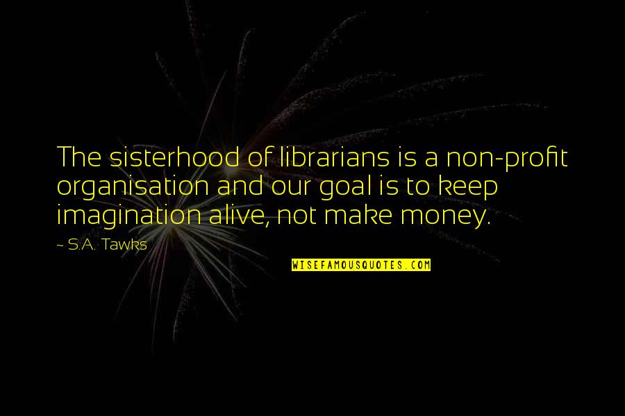 Reading Imagination Quotes By S.A. Tawks: The sisterhood of librarians is a non-profit organisation