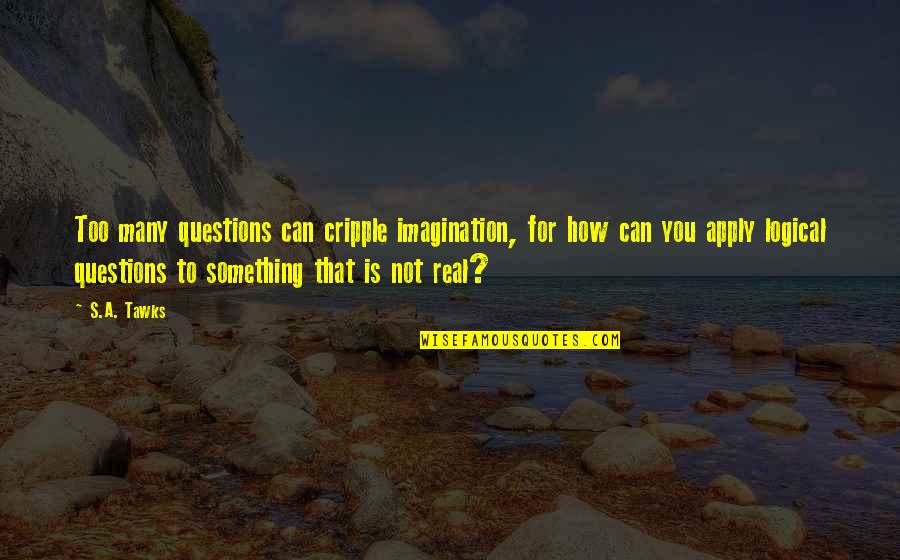 Reading Imagination Quotes By S.A. Tawks: Too many questions can cripple imagination, for how