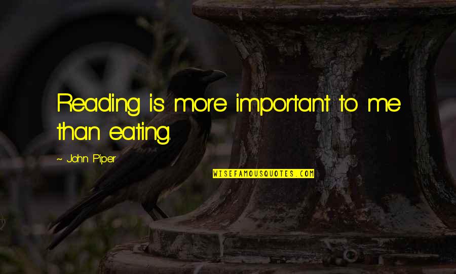 Reading Important Quotes By John Piper: Reading is more important to me than eating. Reading Important Quotes By John Piper: Reading is more important to me than eating.