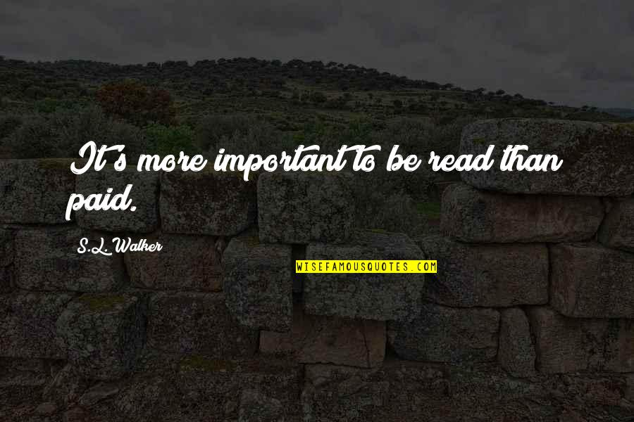 Reading Important Quotes By S.L. Walker: It's more important to be read than paid. Reading Important Quotes By S.L. Walker: It's more important to be read than paid.