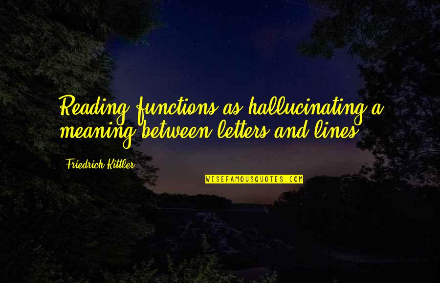 Reading In Between The Lines Quotes By Friedrich Kittler: Reading functions as hallucinating a meaning between letters