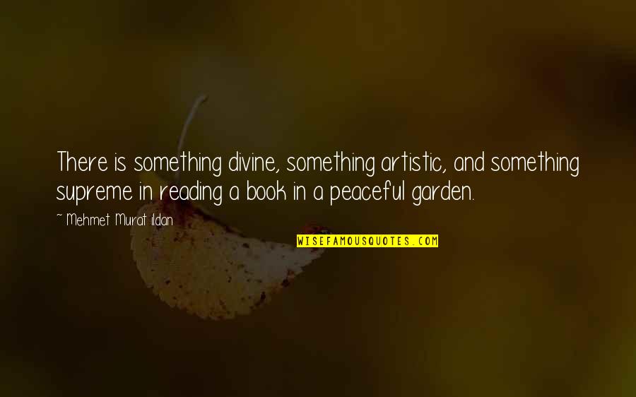 Reading In The Garden Quotes By Mehmet Murat Ildan: There is something divine, something artistic, and something