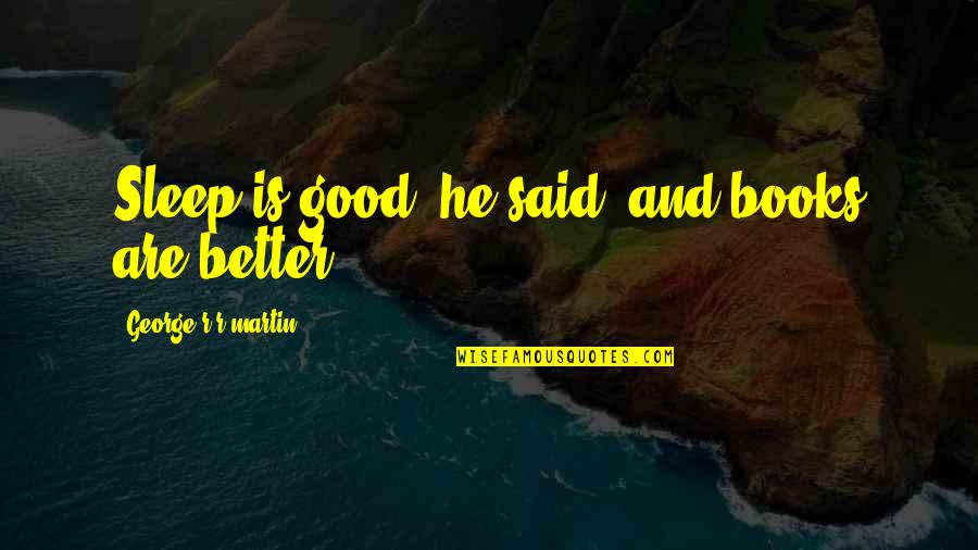 Reading Is Good Quotes By George R R Martin: Sleep is good, he said, and books are Reading Is Good Quotes By George R R Martin: Sleep is good, he said, and books are