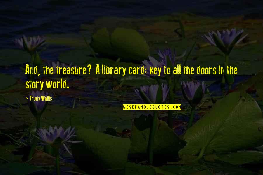 Reading Is The Key Quotes By Trudy Wallis: And, the treasure? A library card: key to