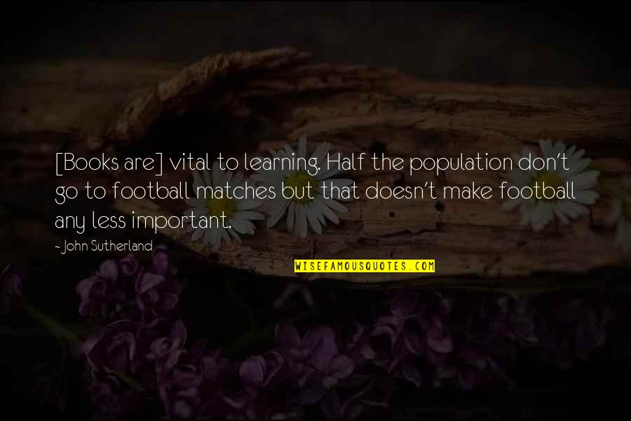 Reading Is Vital Quotes By John Sutherland: [Books are] vital to learning. Half the population