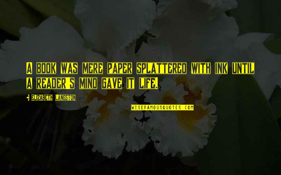 Reading Life Quotes By Elizabeth Langston: A book was mere paper splattered with ink Reading Life Quotes By Elizabeth Langston: A book was mere paper splattered with ink