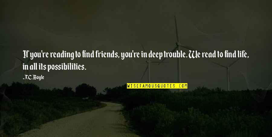 Reading Life Quotes By T.C. Boyle: If you're reading to find friends, you're in Reading Life Quotes By T.C. Boyle: If you're reading to find friends, you're in