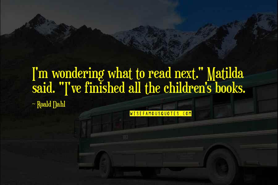 Reading Matilda Quotes By Roald Dahl: I'm wondering what to read next." Matilda said.