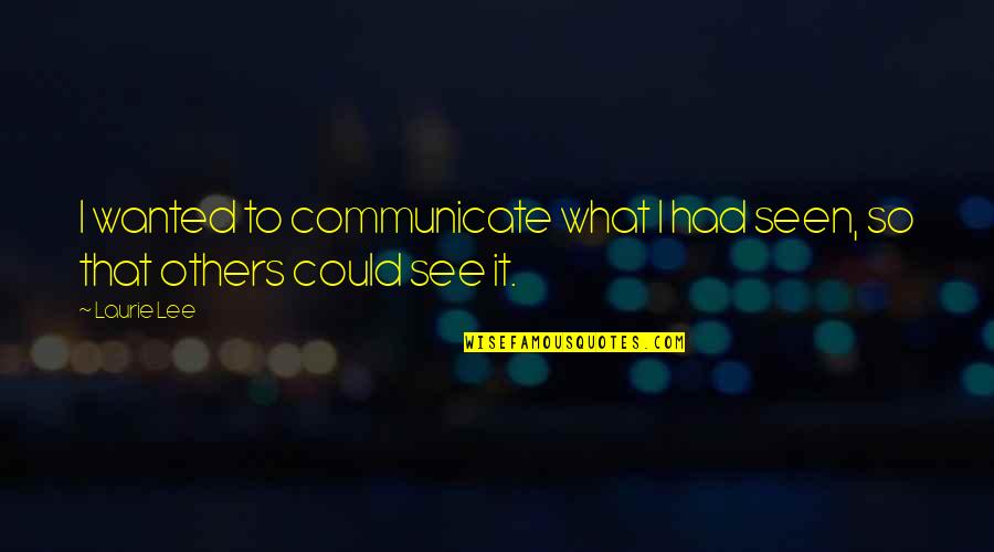 Reading Maya Angelou Quotes By Laurie Lee: I wanted to communicate what I had seen,
